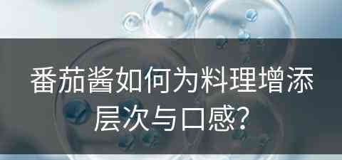 番茄酱如何为料理增添层次与口感？